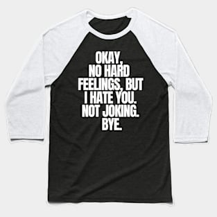 Okay, No Hard Feelings, But I Hate You. Not Joking. Bye, funny joke, black Baseball T-Shirt